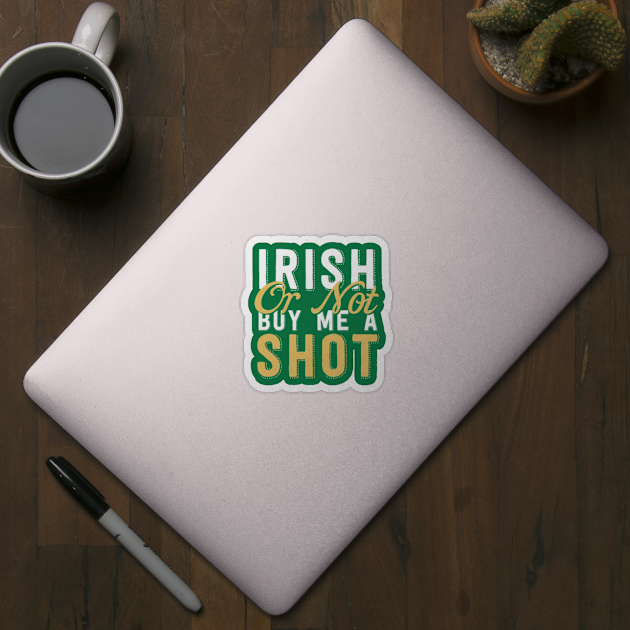 Irish Or Not Buy Me A Shot by deadright